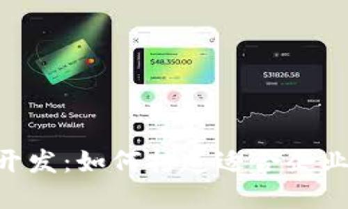 区块链APP定制开发：如何打造适合企业需求的解决方案