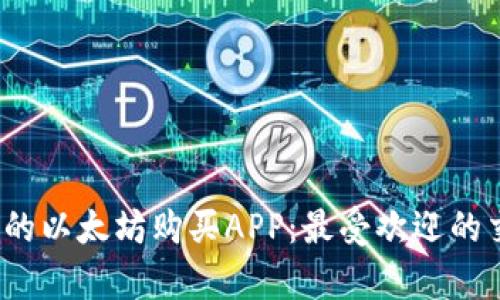 2023年推荐的以太坊购买APP：最受欢迎的交易平台分析
