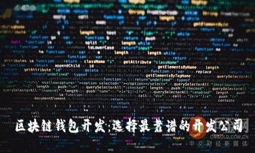 区块链钱包开发：选择最靠谱的开发公司