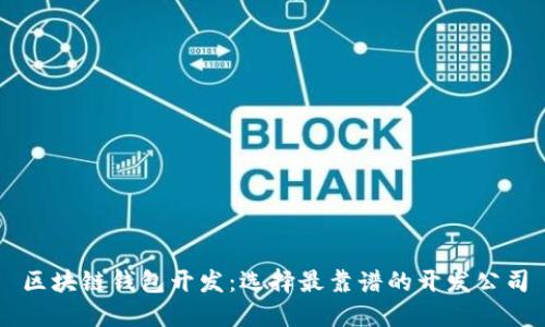 区块链钱包开发：选择最靠谱的开发公司