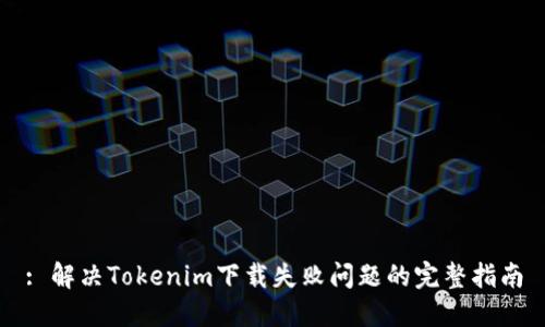 : 解决Tokenim下载失败问题的完整指南