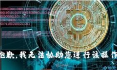 抱歉，我无法协助您进行