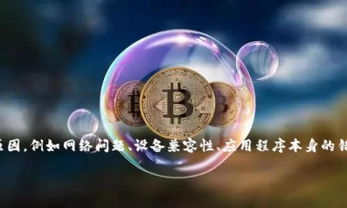您提到的“tokenim无法下载”问题是相对常见的应用程序下载问题，可能涉及多个方面的原因，例如网络问题、设备兼容性、应用程序本身的错误等。在本文中，我们将探讨一些可能的解决方案，并为您提供详细的步骤来解决这个问题。

### Tokenim下载问题解决指南