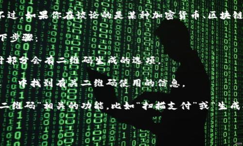 Tokenim 不是一个广为人知的术语或名字，可能是在某个特定的上下文中使用。不过，如果你在谈论的是某种加密货币、区块链项目或相关应用，它通常会有其二维码，用于进行交易、接收支付或存储钱包地址。

如果你想要使用 Tokenim 相关的服务或查看其是否提供二维码，你可以跟随以下步骤：

1. **访问官方平台**：查找 Tokenim 的官网或相关应用程序，通常在交易或支付部分会有二维码生成的选项。

2. **查看支持文档**：很多区块链项目都会有用户指南或FAQ，一般可以在这些文檔中找到有关二维码使用的信息。

3. **在应用内查找**：如果 Tokenim 是一个移动应用，打开应用后查看是否有“二维码”相关的功能，比如“扫描支付”或“生成二维码”等。

如果你能提供更多的上下文或具体信息，我或许可以给出更准确的答案。
