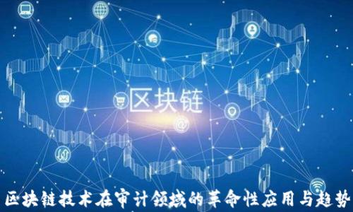 
区块链技术在审计领域的革命性应用与趋势