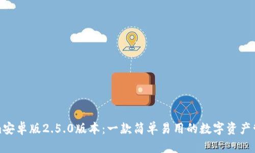 Tokenim安卓版2.5.0版本：一款简单易用的数字资产管理工具