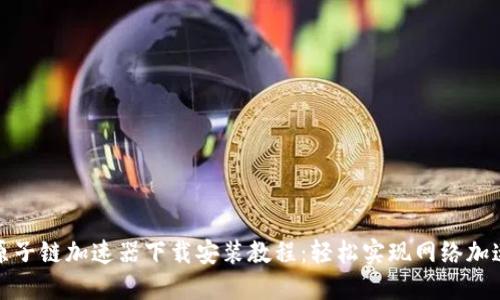原子链加速器下载安装教程：轻松实现网络加速