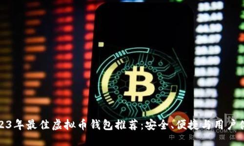 2023年最佳虚拟币钱包推荐：安全、便捷与用户体验