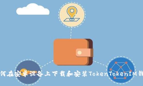 如何在安卓设备上下载和安装TokenTokenIM钱包