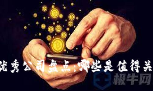 区块链行业优秀公司盘点：哪些是值得关注的领军者？
