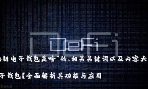 以下是针对“区块链电子钱包是啥”的、相关关键词以及内容大纲和结构的示例。

什么是区块链电子钱包？全面解析其功能与应用