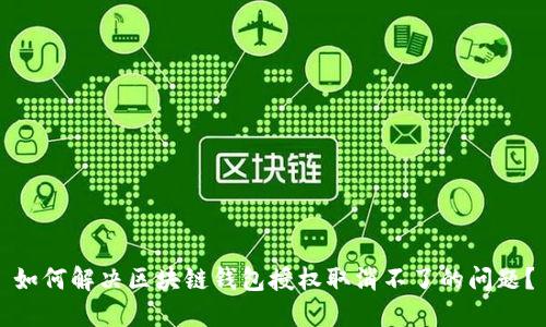 如何解决区块链钱包授权取消不了的问题？