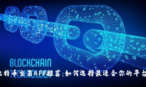 比特币交易APP推荐：如何选择最适合你的平台？