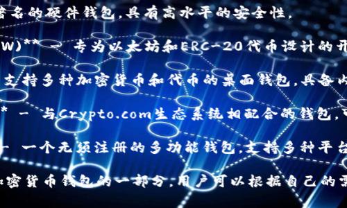加密货币钱包有很多种名称，常见的类型和名称包括：

1. **Coinbase Wallet** - 由著名的交易所Coinbase提供，支持多种加密货币。
  
2. **MetaMask** - 一种流行的以太坊钱包，广泛用于浏览器扩展和移动应用。

3. **Trust Wallet** - Binance官方提供的移动加密货币钱包，支持多种币种。

4. **Exodus** - 一种多功能桌面和移动钱包，以用户友好的界面而闻名。

5. **Ledger** - 这是一种硬件钱包，以其安全性而著称。

6. **Trezor** - 另一种著名的硬件钱包，具有高水平的安全性。

7. **MyEtherWallet (MEW)** - 专为以太坊和ERC-20代币设计的开源钱包。

8. **Atomic Wallet** - 支持多种加密货币和代币的桌面钱包，具备内置交易功能。

9. **Crypto.com Wallet** - 与Crypto.com生态系统相配合的钱包，可用于交易和存储资产。

10. **Guarda Wallet** - 一个无须注册的多功能钱包，支持多种平台。

这些名称只是市场上众多加密货币钱包的一部分，用户可以根据自己的需求和喜好选择适合的产品。