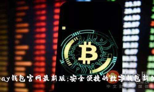 Topay钱包官网最新版：安全便捷的数字钱包新体验