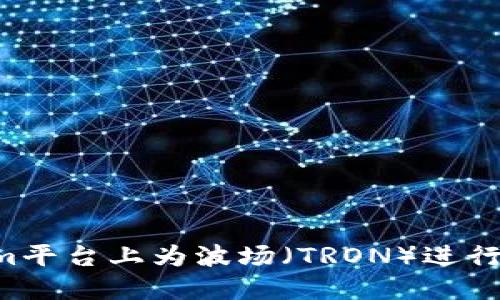 如何在Tokenim平台上为波场（TRON）进行投票：完整指南