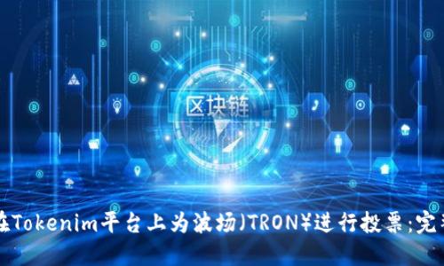 如何在Tokenim平台上为波场（TRON）进行投票：完整指南