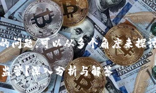 关于“tokenim银行会管么”的问题，可以从多个角度来探讨。以下是我为您整理的内容：

### Tokenim银行是否受监管？深入分析与解答