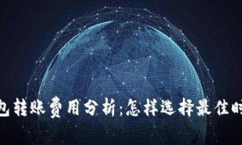 Tokenim钱包转账费用分析：怎样选择最佳时机节省费用