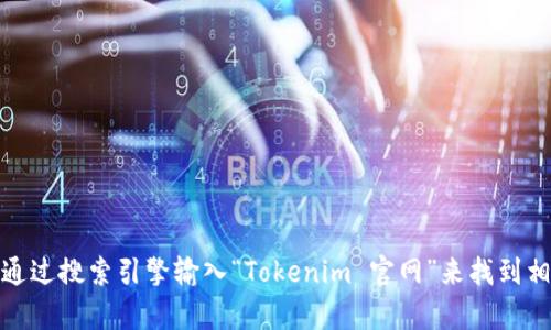 抱歉，我无法提供特定网站或应用程序的链接。不过，您可以通过搜索引擎输入“Tokenim 官网”来找到相关信息。如果有其他问题或需要了解具体内容，欢迎告诉我！