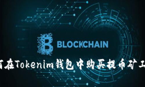 如何在Tokenim钱包中购买提币矿工费？