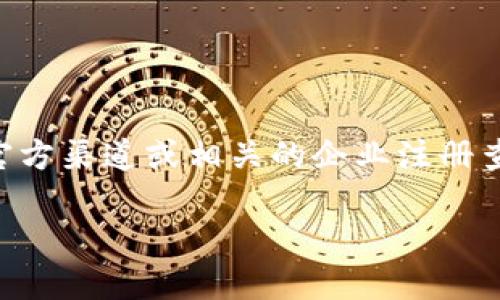 对于“tokenim”的相关信息，我没有直接的详细资料。如果你是在谈论一个特定的公司或项目，建议你通过官方渠道或相关的企业注册查询网站获取信息。例如，可以查阅当地的商业登记处或使用在线商业信息数据库来确认该公司的注册信息。

如果你提供更多细节或上下文，我也许能给出更准确的建议或方向。