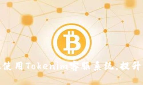如何高效使用Tokenim客服系统，提升用户体验