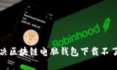 如何解决区块链电脑钱包下载不了的问题
