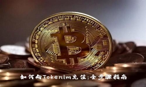 如何向Tokenim充值：全步骤指南