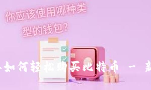 2023年如何轻松购买比特币 - 新手指南