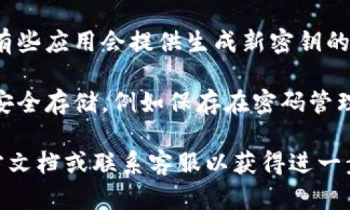 要找到TokenIM密钥，您可以遵循以下步骤：

1. **登录 TokenIM**: 打开TokenIM应用程序，使用您的账号和密码登录。如果您还没有账号，请先注册一个。

2. **进入设置**: 登录后，找到应用程序或网站的“设置”选项。通常，这个选项会在个人资料、账户或安全区域下。

3. **查找API密钥或Token**: 在设置页面中，查找与API密钥、访问密钥或安全相关的部分。TokenIM可能会列出您的密钥。 

4. **生成新密钥**: 如果您没有找到现有的密钥，有些应用会提供生成新密钥的选项。选择此选项，遵循提示生成新的TokenIM密钥。

5. **安全存储**: 找到或生成密钥后，请确保将其安全存储，例如保存在密码管理器中，不要将其泄露给他人。

如果在上述步骤中遇到问题，请查看TokenIM的官方文档或联系客服以获得进一步的帮助。