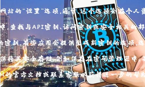 要找到TokenIM密钥，您可以遵循以下步骤：

1. **登录 TokenIM**: 打开TokenIM应用程序，使用您的账号和密码登录。如果您还没有账号，请先注册一个。

2. **进入设置**: 登录后，找到应用程序或网站的“设置”选项。通常，这个选项会在个人资料、账户或安全区域下。

3. **查找API密钥或Token**: 在设置页面中，查找与API密钥、访问密钥或安全相关的部分。TokenIM可能会列出您的密钥。 

4. **生成新密钥**: 如果您没有找到现有的密钥，有些应用会提供生成新密钥的选项。选择此选项，遵循提示生成新的TokenIM密钥。

5. **安全存储**: 找到或生成密钥后，请确保将其安全存储，例如保存在密码管理器中，不要将其泄露给他人。

如果在上述步骤中遇到问题，请查看TokenIM的官方文档或联系客服以获得进一步的帮助。