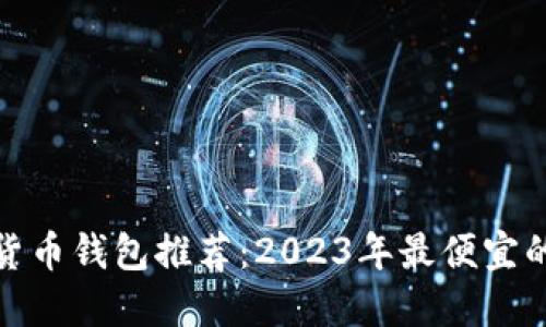数字货币钱包推荐：2023年最便宜的选择