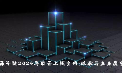 原子链2024年能否上线主网：现状与未来展望