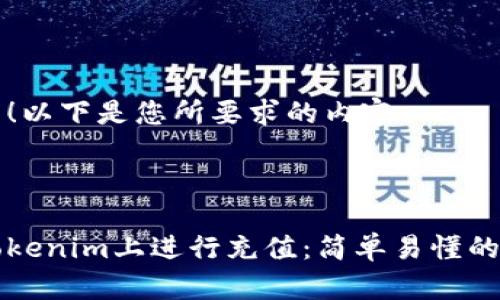 当然可以！以下是您所要求的内容。



如何在Tokenim上进行充值：简单易懂的操作指南