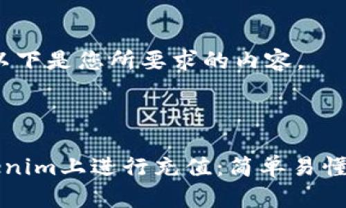 当然可以！以下是您所要求的内容。



如何在Tokenim上进行充值：简单易懂的操作指南