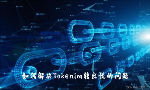 如何解决Tokenim转出慢的问题