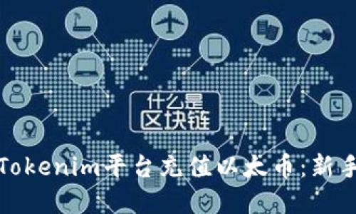如何在Tokenim平台充值以太币：新手全攻略