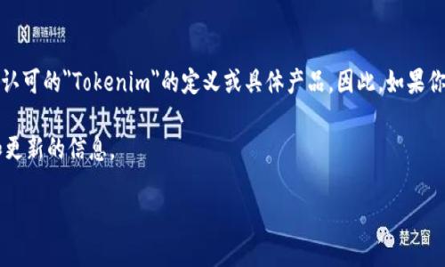 Tokenim是一种较为复杂的概念或产品，具体的版本和信息可能因时间和市场变化而有所不同。目前并未有广泛认可的