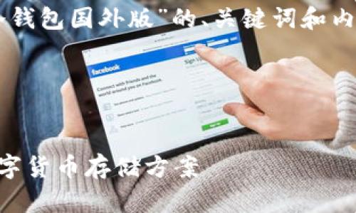 好的，我会为您提供一个关于“IM冷钱包国外版”的、关键词和内容大纲，并围绕大纲撰写相关内容。

### 和关键词


IM冷钱包国外版：安全且便捷的数字货币存储方案
