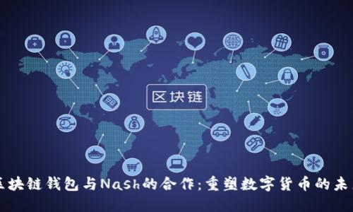 区块链钱包与Nash的合作：重塑数字货币的未来