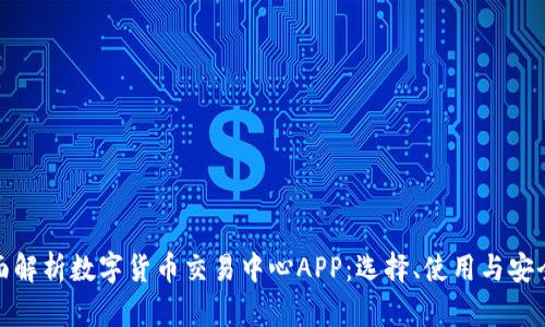 全面解析数字货币交易中心APP：选择、使用与安全性