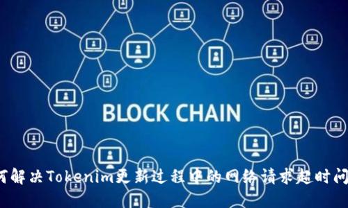如何解决Tokenim更新过程中的网络请求超时问题？