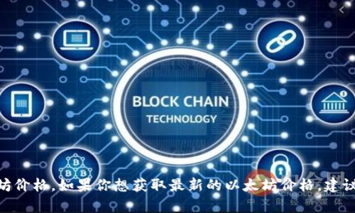 目前我无法提供实时数据或最新的以太坊价格。如果你想获取最新的以太坊价格，建议你访问加密货币交易所或相关财经网站。