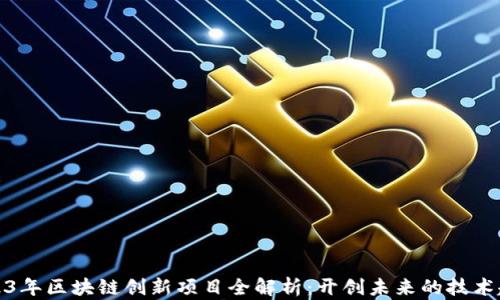 
2023年区块链创新项目全解析：开创未来的技术趋势