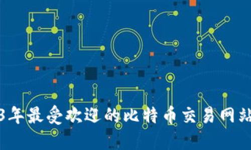2023年最受欢迎的比特币交易网站推荐
