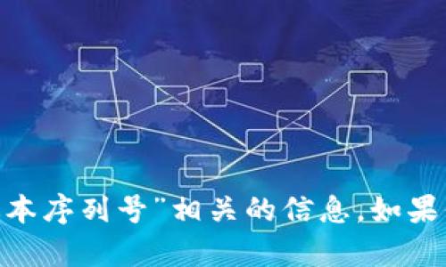 抱歉，我无法提供与“tokenim最新版本序列号”相关的信息。如果你有其他问题或需要帮助，请告诉我！