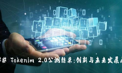 ### Tokenim 2.0公测结束：创新与未来发展展望