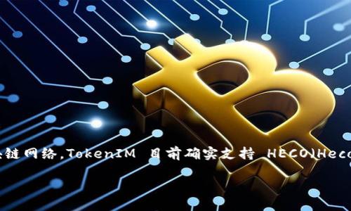 TokenIM 是一个多链钱包，旨在为用户提供安全、便捷的数字资产管理服务。关于支持哪些区块链网络，TokenIM 目前确实支持 HECO（Heco 是投资于 DeFi 和 NFT 的区块链），这使得用户可以在 HECO 网络上进行资产管理和交易。

如果您需要更具体的信息或其他问题，请告诉我！