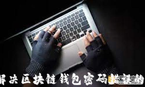 
如何解决区块链钱包密码错误的问题？